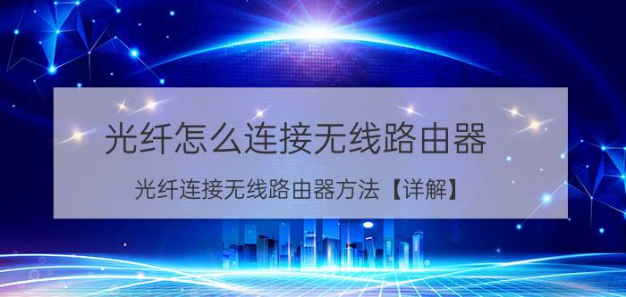 光纤怎么连接无线路由器 光纤连接无线路由器方法【详解】